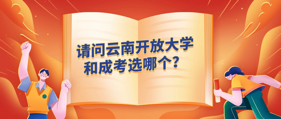 请问云南开放大学和成考选哪个？