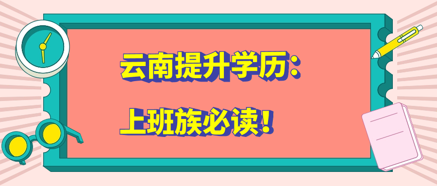 云南提升学历：上班族必读！