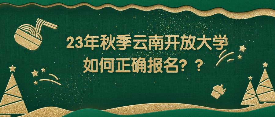 23年秋季云南开放大学，如何正确报名？？