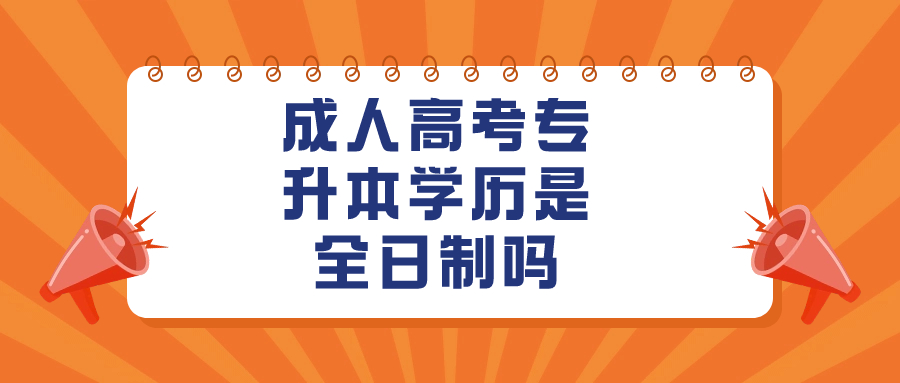 成人高考专升本学历是全日制吗