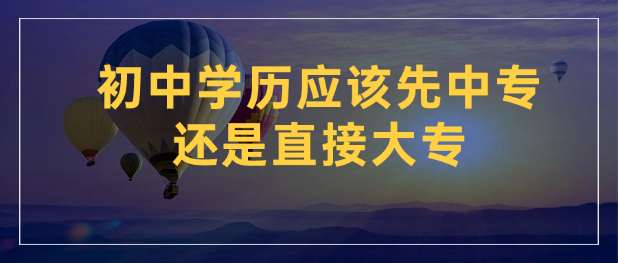 初中学历应该先中专还是直接大专