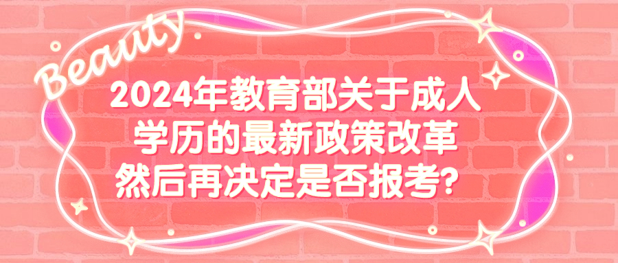 2024年教育部关于成人学历的最新政策改革，然后再决定是否报考？