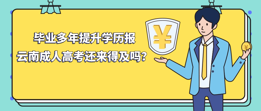 毕业多年提升学历报云南成人高考还来得及吗？