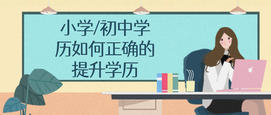 云南成人高考函授：小学/初中学历如何正确的提升学历