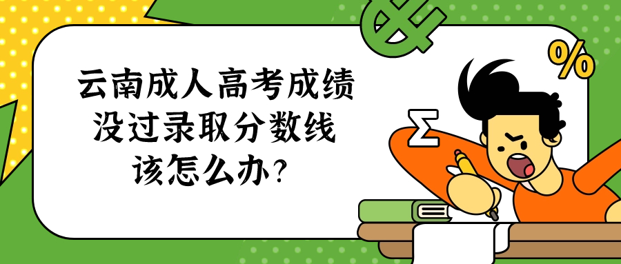 云南成人高考成绩没过录取分数线 该怎么办？