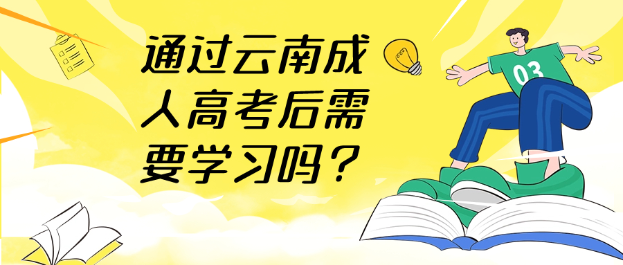 通过云南成人高考后需要学习吗？