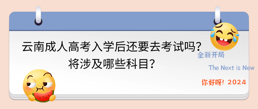 云南成人高考入学后还要去考试吗？将涉及哪些科目？