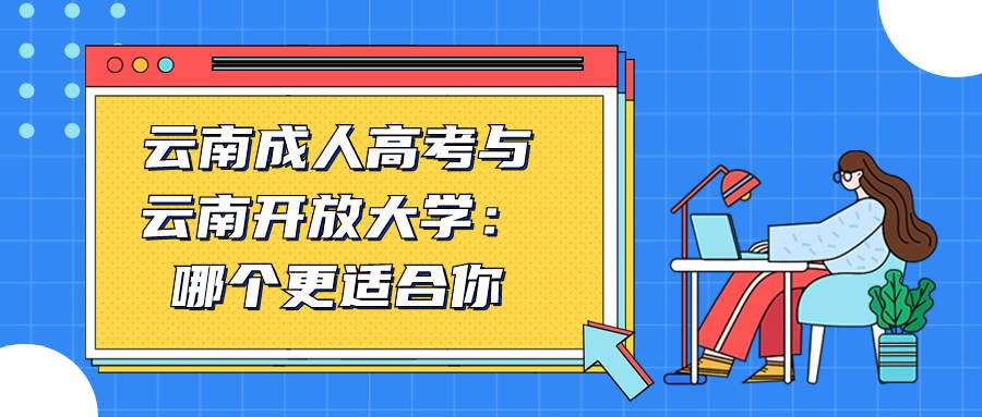 云南成人高考与云南开放大学：哪个更适合你