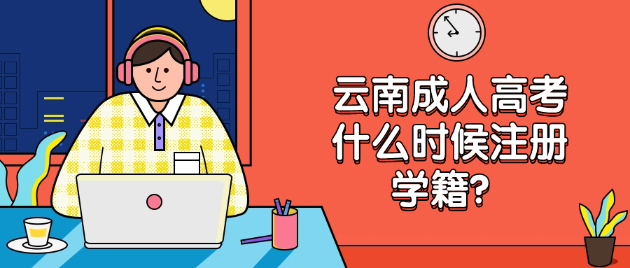 云南成人高考什么时候注册学籍？