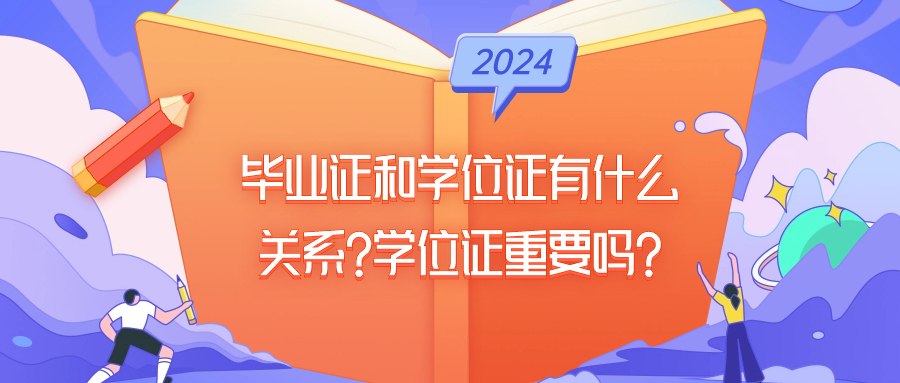 毕业证和学位证有什么关系（提升学历）?学位证重要吗?