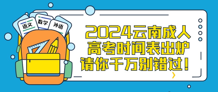 2024云南成人高考时间表出炉，请你千万别错过！