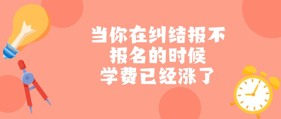 当你在纠结报不报名的时候，学费已经涨了—成人高考