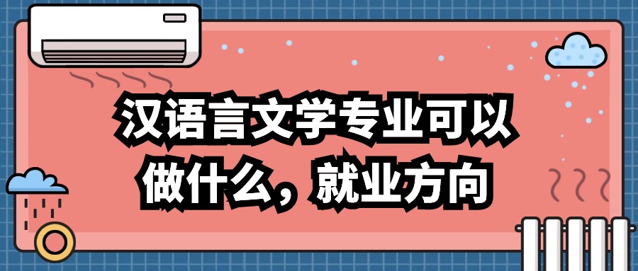 云南成人高考：汉语言文学专业可以做什么，就业方向