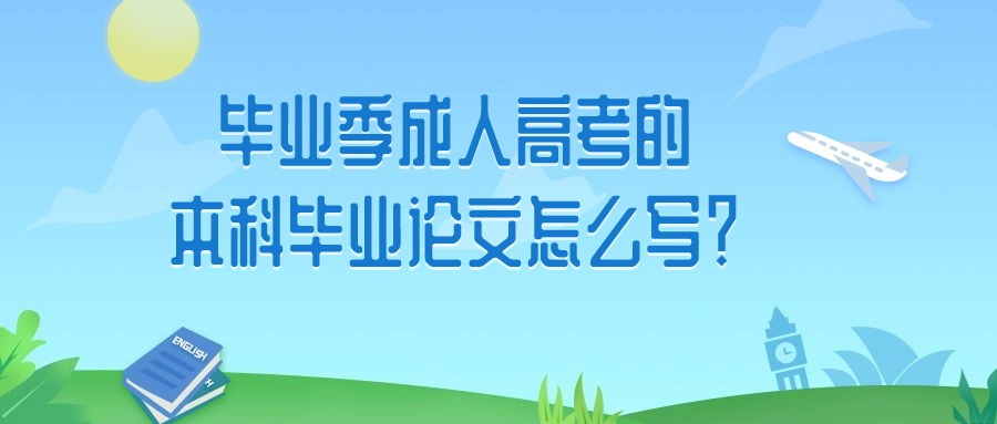 毕业季成人高考的本科毕业论文怎么写？