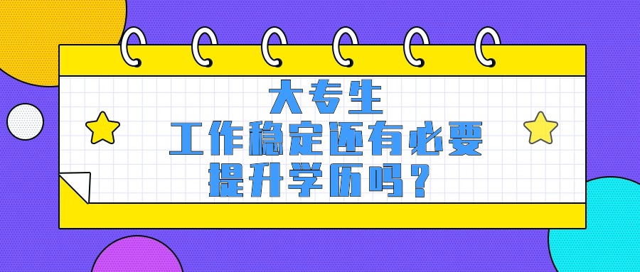 大专生，工作稳定还有必要提升学历吗？