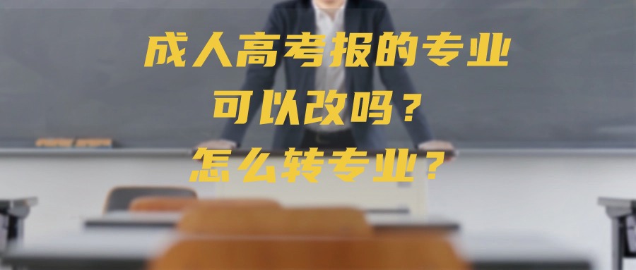 成人高考报的专业可以改吗？怎么转专业？