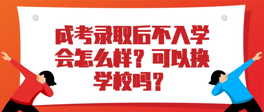 成人高考录取后不入学会怎么样？可以换学校吗？