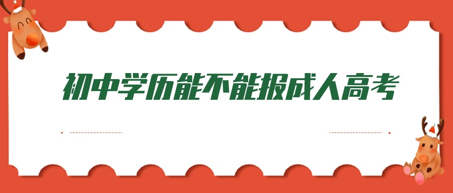 初中学历能不能报成人高考—云南学历提升