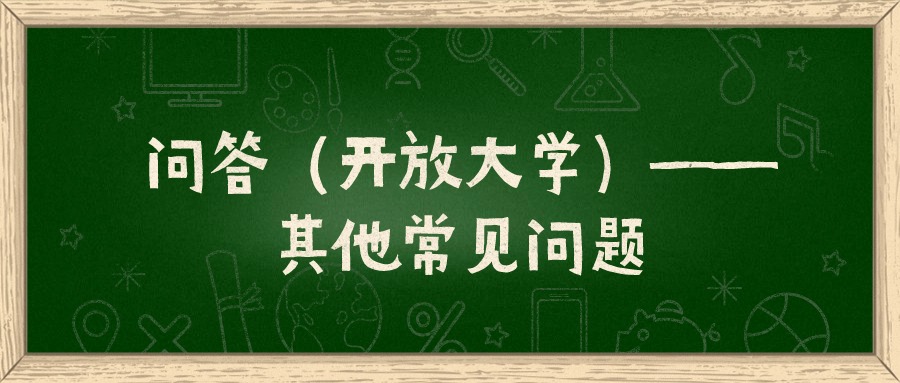 问答（开放大学）——其他常见问题【云南学历提升】