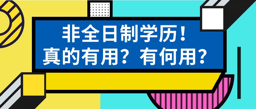 非全日制学历！真的有用？有何用？——学历提升