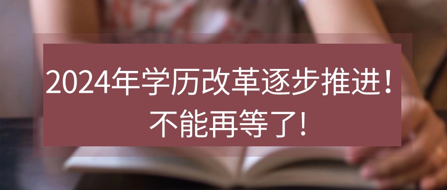 2024年学历改革逐步推进！不能再等了!