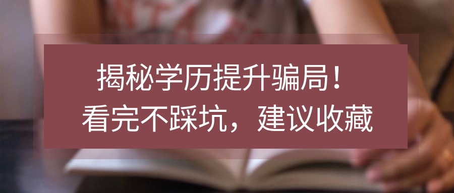 揭秘学历提升骗局！看完不踩坑，建议收藏