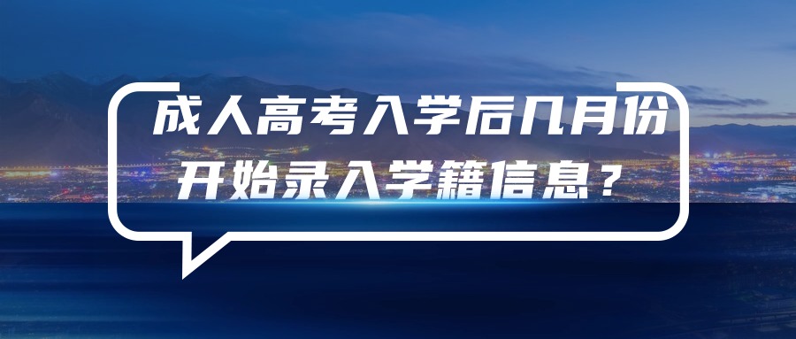 成人高考入学后几月份开始录入学籍信息？