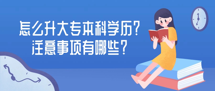 年轻人，少走弯路不踩坑 | 怎么升大专本科学历？注意事项有哪些？