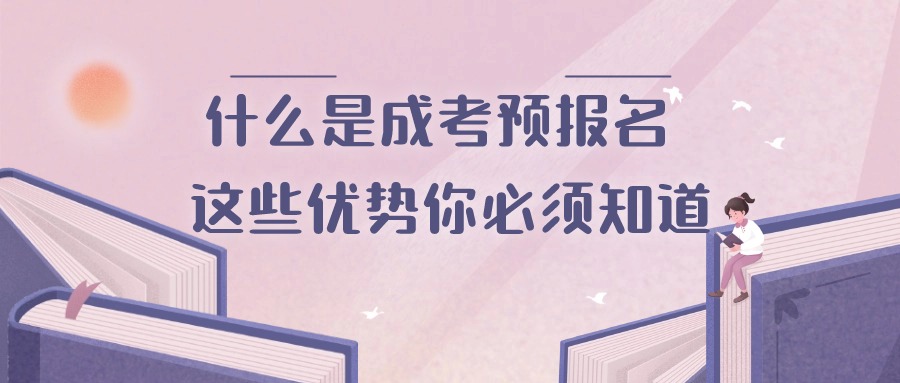 什么是成考预报名 这些优势你必须知道