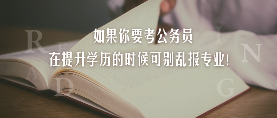 如果你要考公务员，在提升学历的时候可别乱报专业！