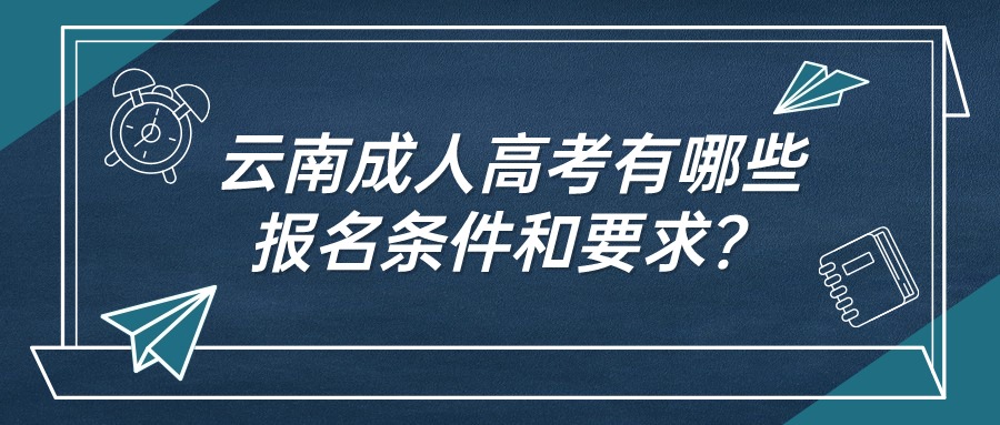 云南成人高考有哪些报名条件和要求？