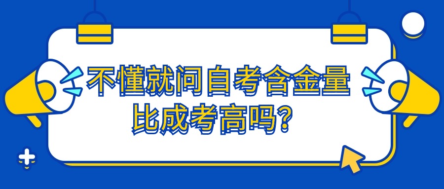 不懂就问自考含金量比成考高吗？