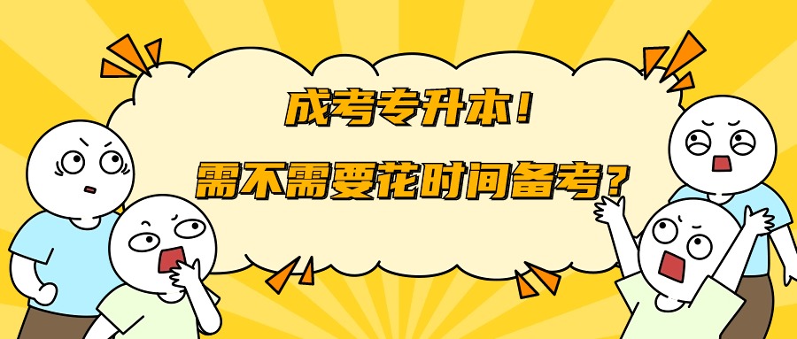 成人高考专升本！需不需要花时间备考？