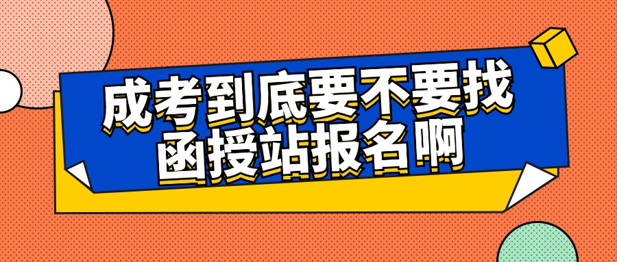 成考到底要不要找函授站报名啊