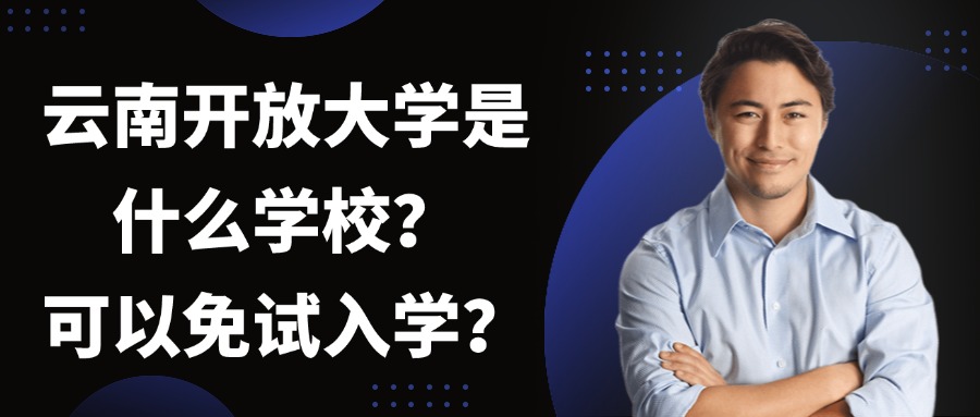 云南开放大学是什么学校？可以免试入学？