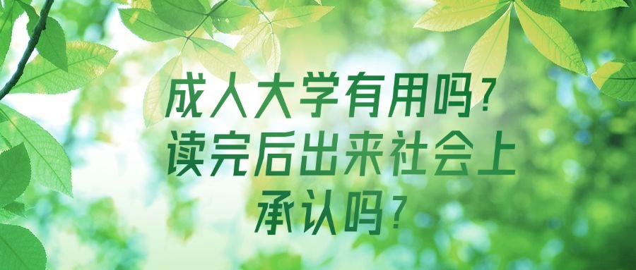 成人大学有用吗？读完后出来社会上承认吗？