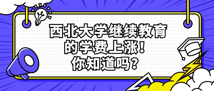 西北大学继续教育的学费上涨！你知道吗？