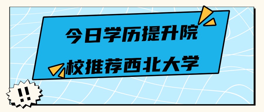 今日学历提升院校推荐西北大学