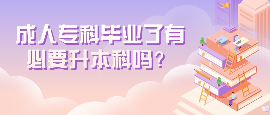 成人专科毕业了有必要升本科吗？