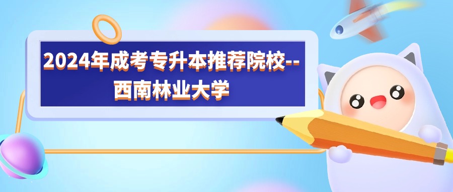 2024年成考专升本推荐院校--西南林业大学