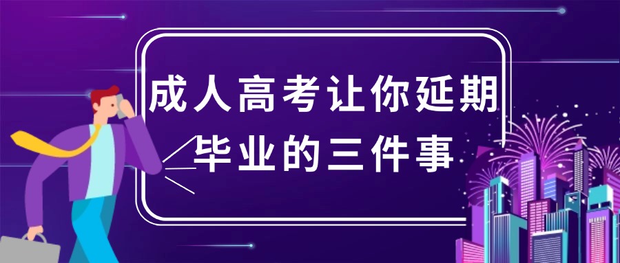 成人高考让你延期毕业的三件事