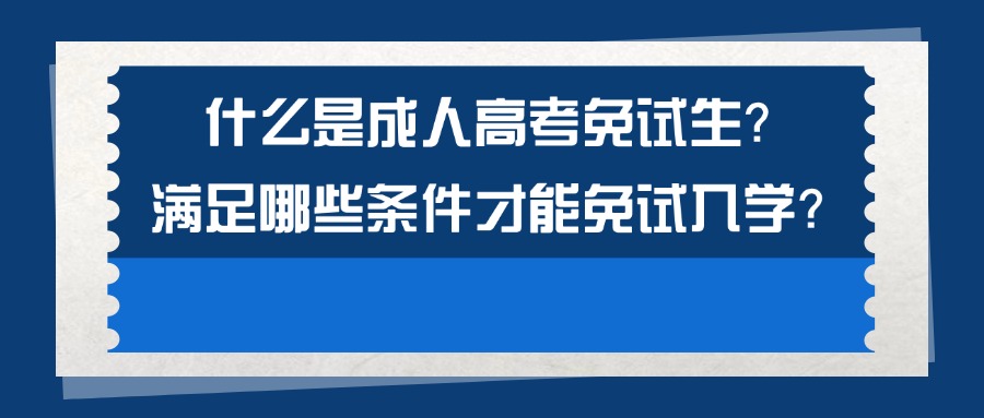 什么是成人高考免试生？满足哪些条件才能免试入学？