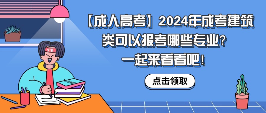 【成人高考】2024年成考建筑类可以报考哪些专业？一起来看看吧！