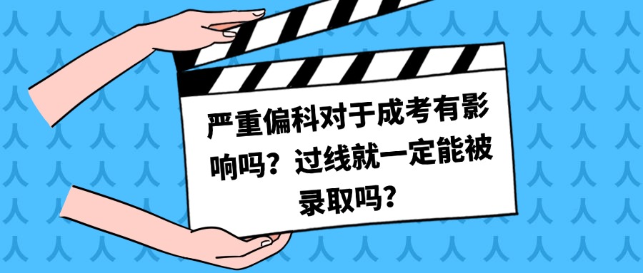 严重偏科对于成考有影响吗？过线就一定能被录取吗？