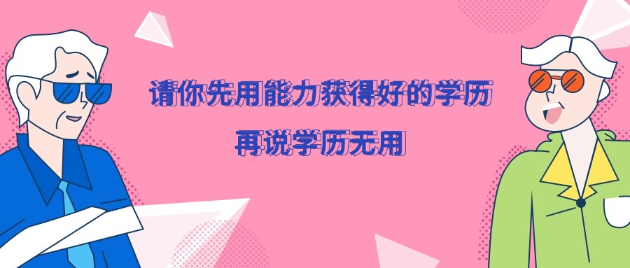 请你先用能力获得好的学历，再说学历无用