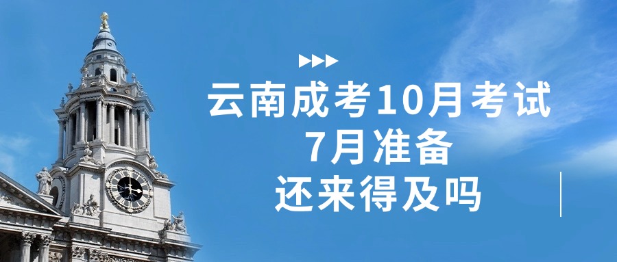 云南成考10月考试，7月准备还来得及吗