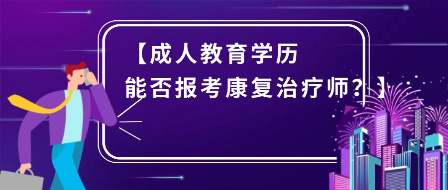 【成人教育学历能否报考康复治疗师？】