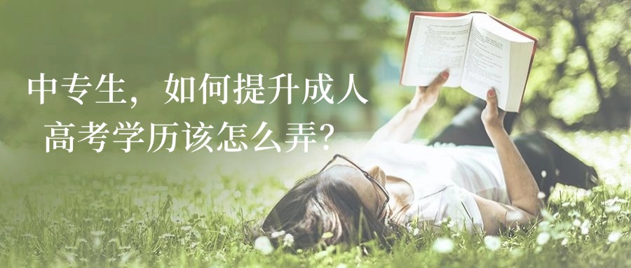 中专生，如何提升成人高考学历该怎么弄？