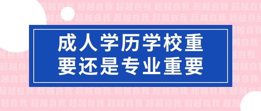 成人学历学校重要还是专业重要