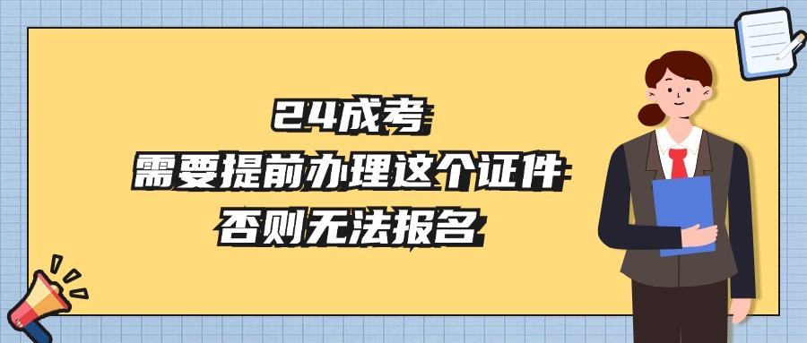 24成考，需要提前办理这个证件，否则无法报名